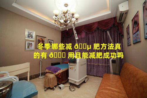 冬季哪些减 🌵 肥方法真的有 🐎 用且能减肥成功吗